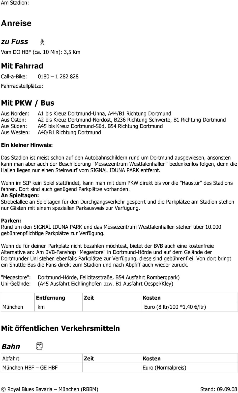 Richtung Dortmund A2 bis Kreuz Dortmund-Nordost, B236 Richtung Schwerte, B1 Richtung Dortmund A45 bis Kreuz Dortmund-Süd, B54 Richtung Dortmund A40/B1 Richtung Dortmund Das Stadion ist meist schon