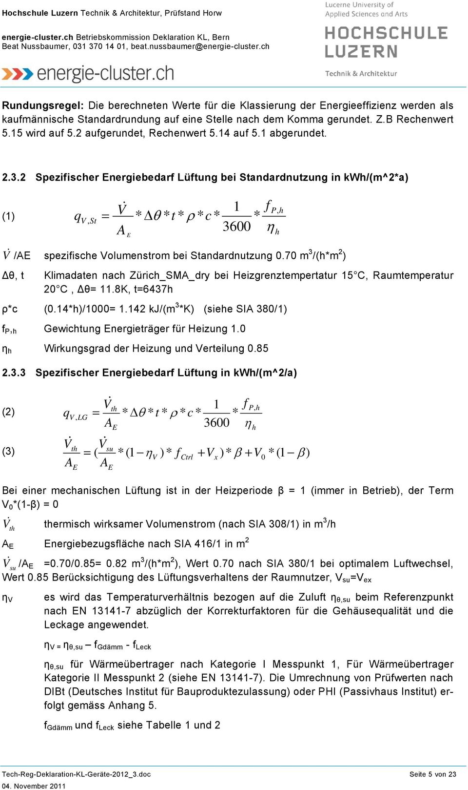 2 Spezifischer Energiebedarf Lüftung bei Standardnutzung in kwh/(m^2*a) (1) q = V & A V, St *Δ * * * * * E θ t ρ c 1 3600 f P, h η h V & /AE spezifische Volumenstrom bei Standardnutzung 0.