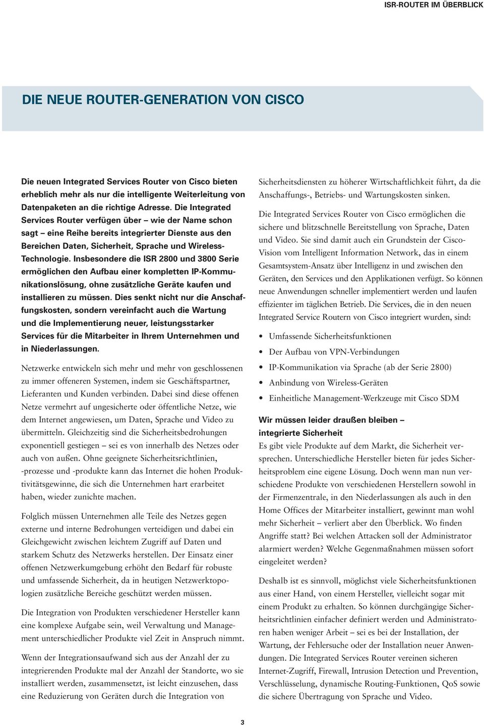 Insbesondere die ISR 2800 und 3800 Serie ermöglichen den Aufbau einer kompletten IP-Kommunikationslösung, ohne zusätzliche Geräte kaufen und installieren zu müssen.