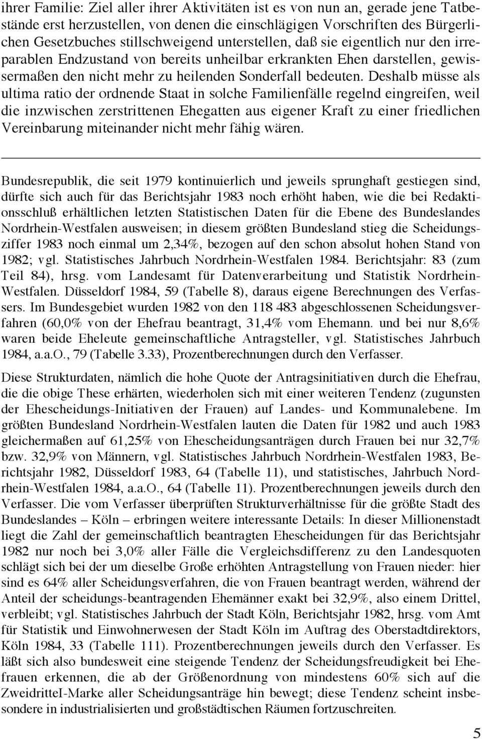 Deshalb müsse als ultima ratio der ordnende Staat in solche Familienfälle regelnd eingreifen, weil die inzwischen zerstrittenen Ehegatten aus eigener Kraft zu einer friedlichen Vereinbarung