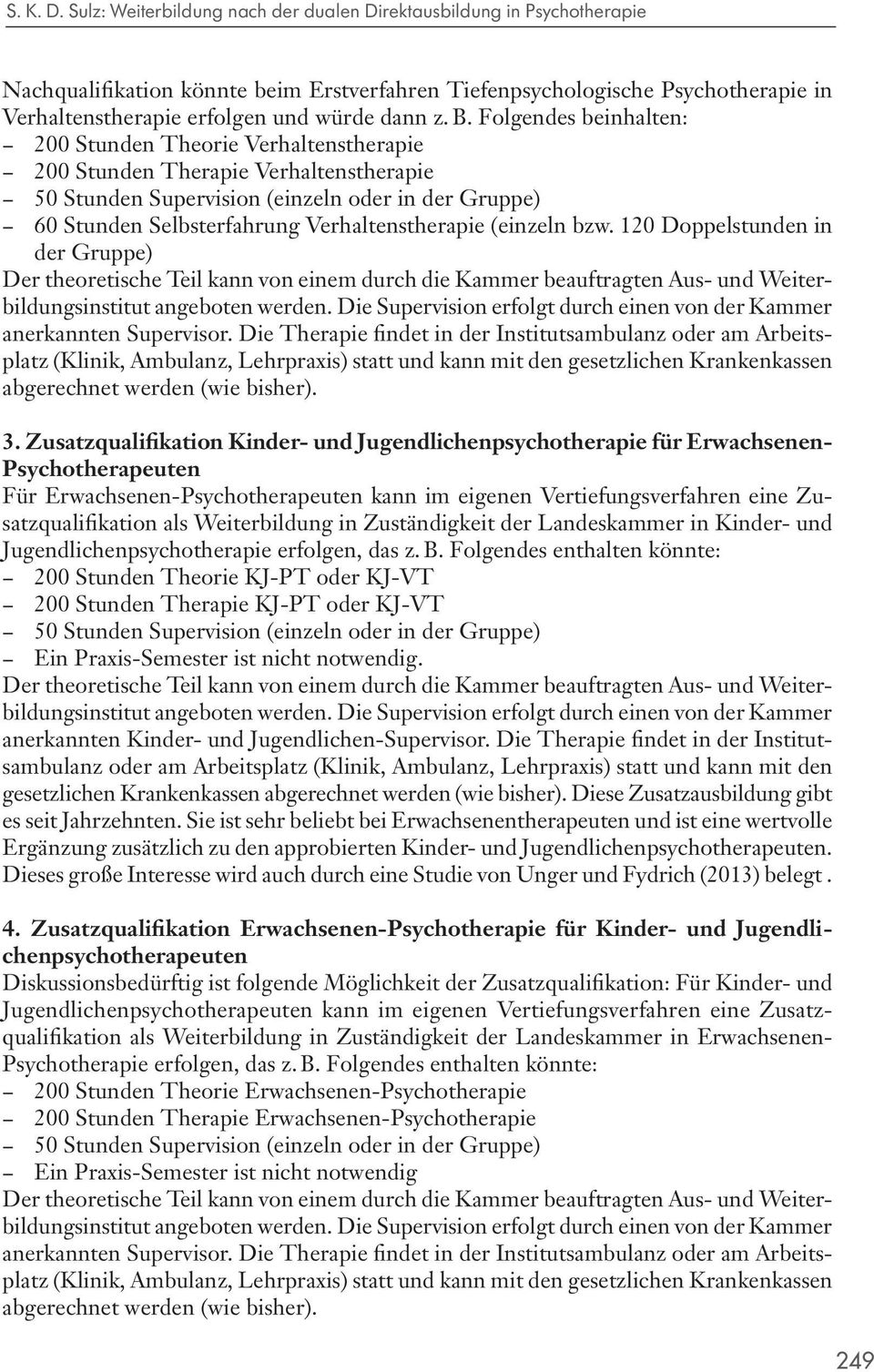 B. Folgendes beinhalten: 200 Stunden Theorie Verhaltenstherapie 200 Stunden Therapie Verhaltenstherapie 50 Stunden Supervision (einzeln oder in der Gruppe) 60 Stunden Selbsterfahrung