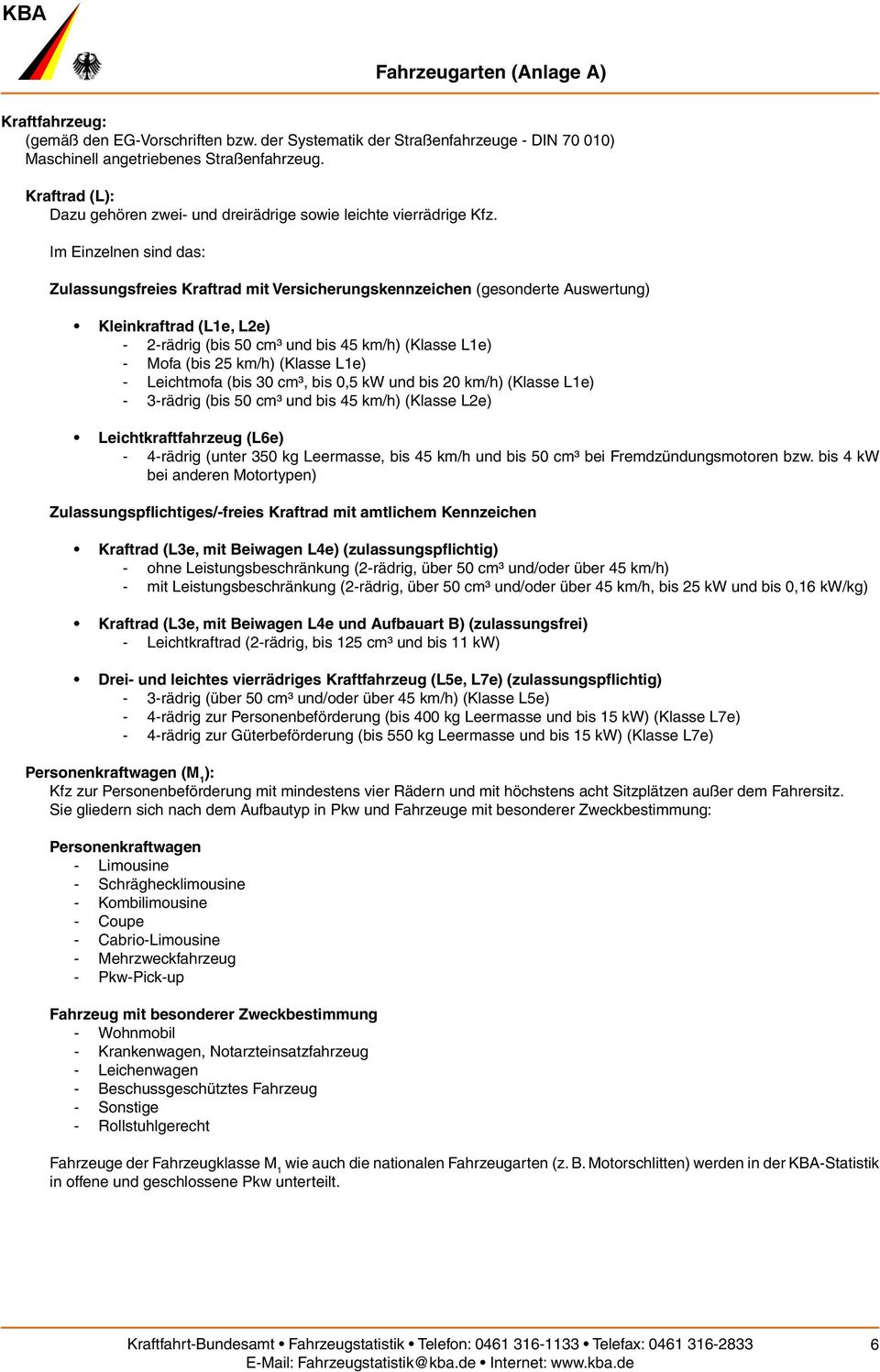 Im Einzelnen sind das: Zulassungsfreies Kraftrad mit Versicherungskennzeichen (gesonderte Auswertung) Kleinkraftrad (L1e, L2e) 2-rädrig (bis 50 cm³ und bis 45 km/h) (Klasse L1e) Mofa (bis 25 km/h)