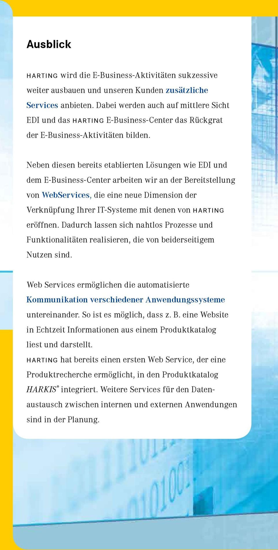 Neben diesen bereits etabierten Lösungen wie EDI und dem E-Business-Center arbeiten wir an der Bereitsteung von WebServices, die eine neue Dimension der Verknüpfung Ihrer IT-Systeme mit denen von