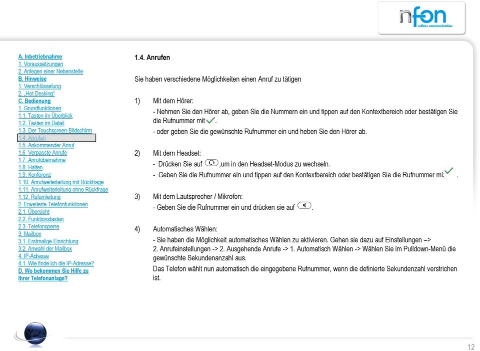 - Geben Sie die Rufnummer ein und tippen auf den Kontextbereich oder bestätigen Sie die Rufnummer mit. 3) Mit dem Lautsprecher / Mikrofon: - Geben Sie die Rufnummer ein und drücken sie auf.