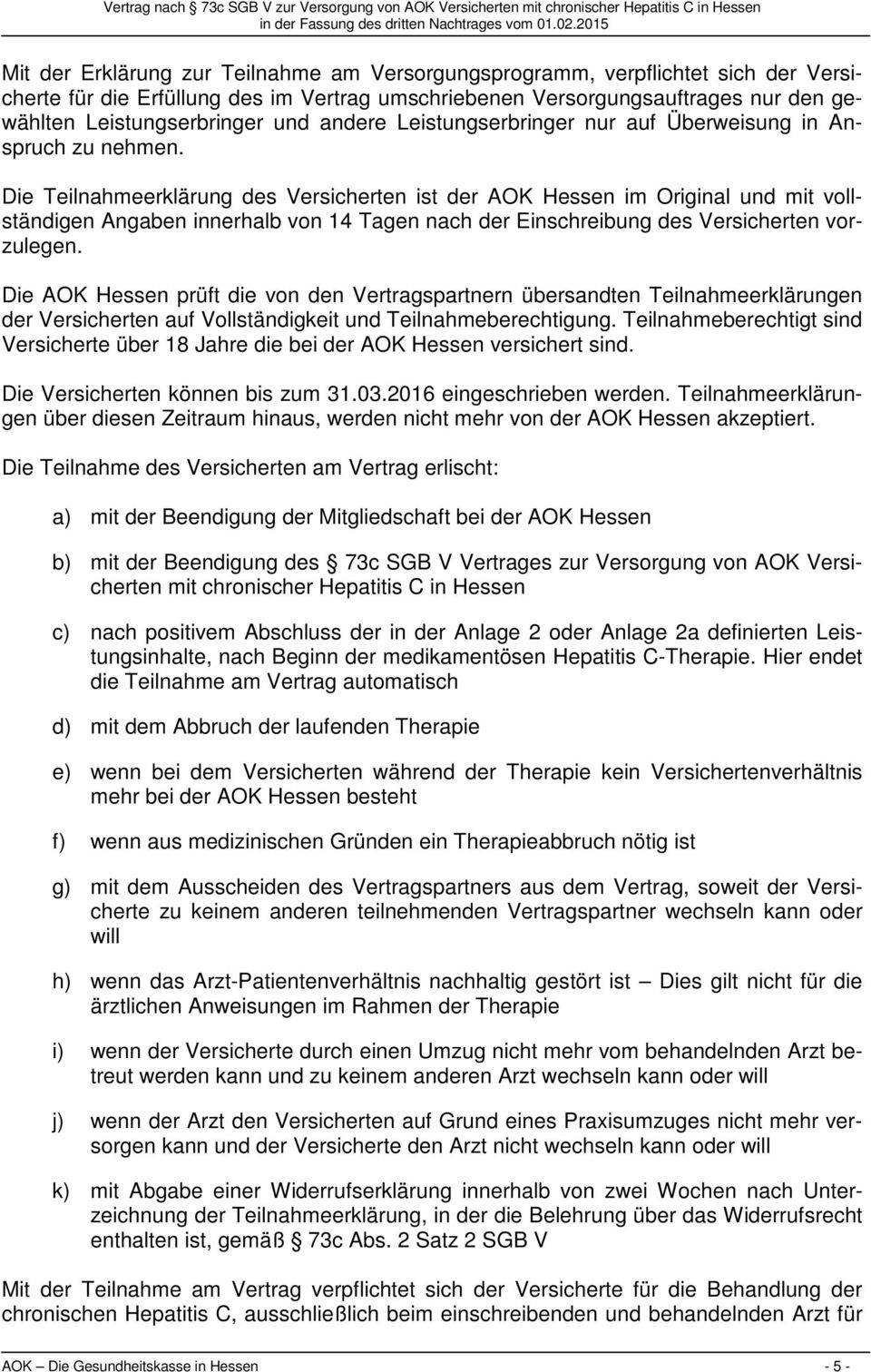 Die Teilnahmeerklärung des Versicherten ist der AOK Hessen im Original und mit vollständigen Angaben innerhalb von 14 Tagen nach der Einschreibung des Versicherten vorzulegen.