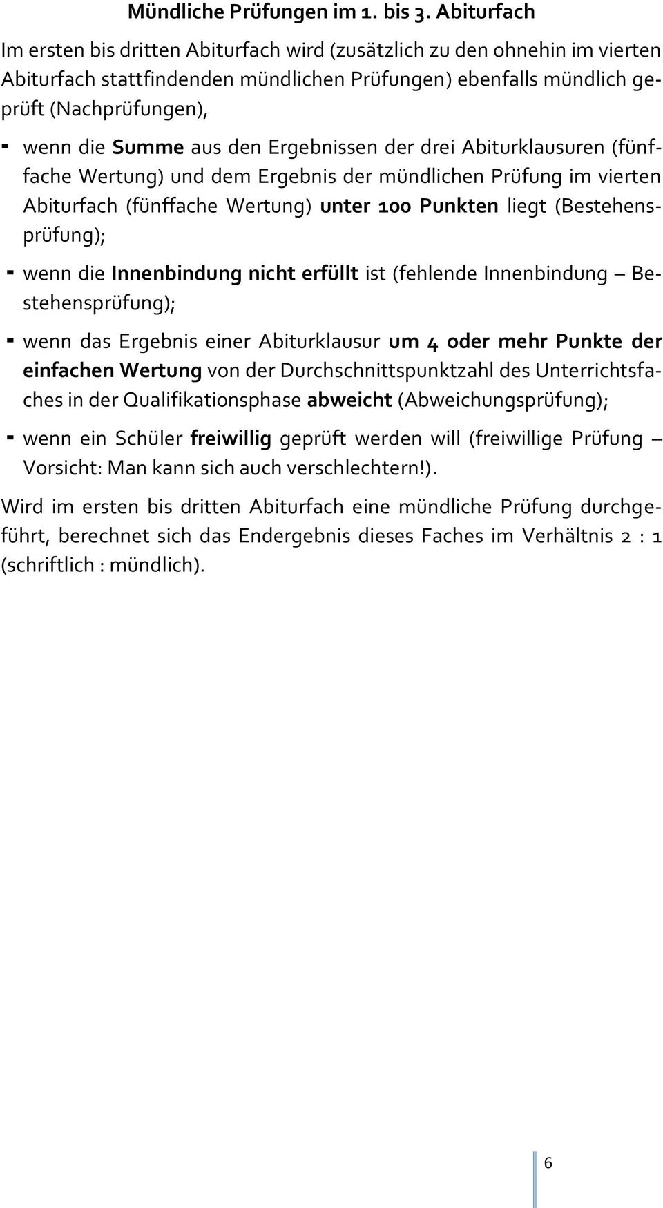 den Ergebnissen der drei Abiturklausuren (fünffache Wertung) und dem Ergebnis der mündlichen Prüfung im vierten Abiturfach (fünffache Wertung) unter 100 Punkten liegt (Bestehensprüfung); wenn die