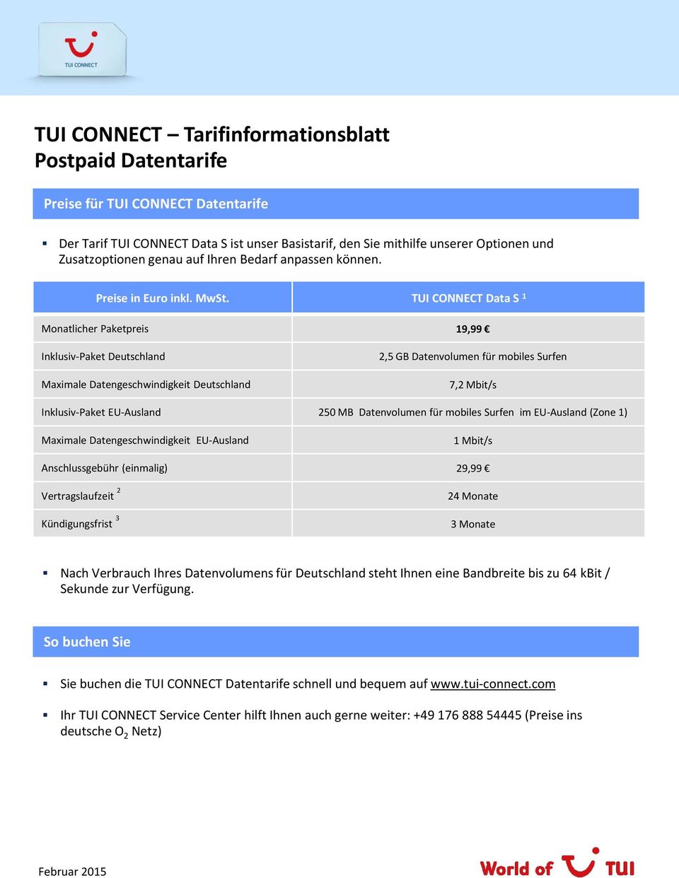 TUI CONNECT Data S 1 Monatlicher Paketpreis 19,99 Inklusiv-Paket Deutschland Maximale Datengeschwindigkeit Deutschland 2,5 GB Datenvolumen für mobiles Surfen 7,2 Mbit/s Inklusiv-Paket EU-Ausland 250