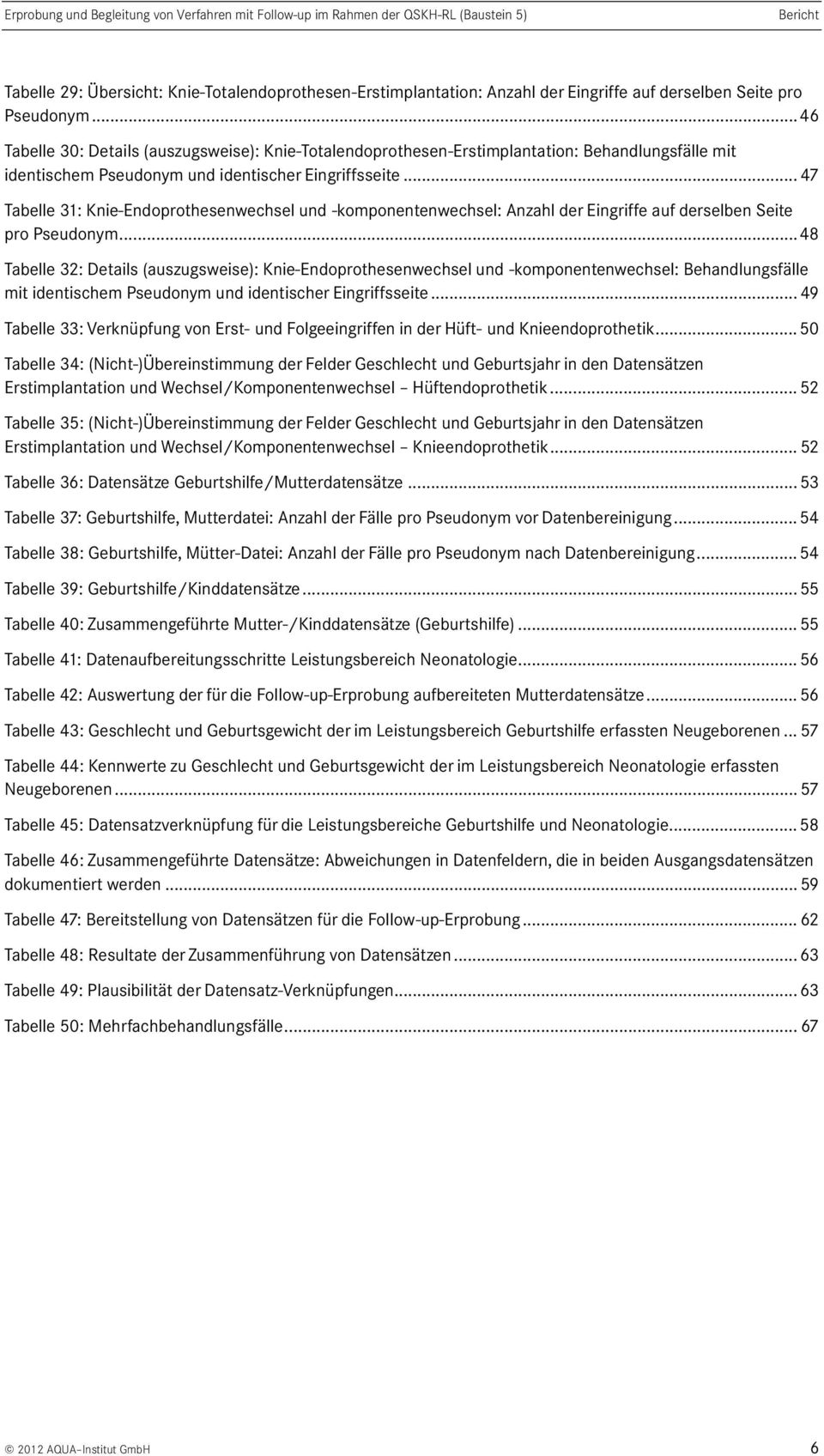 .. 47 Tabelle 3: Knie-Endoprothesenwechsel und -komponentenwechsel: Anzahl der Eingriffe auf derselben Seite pro Pseudonym.