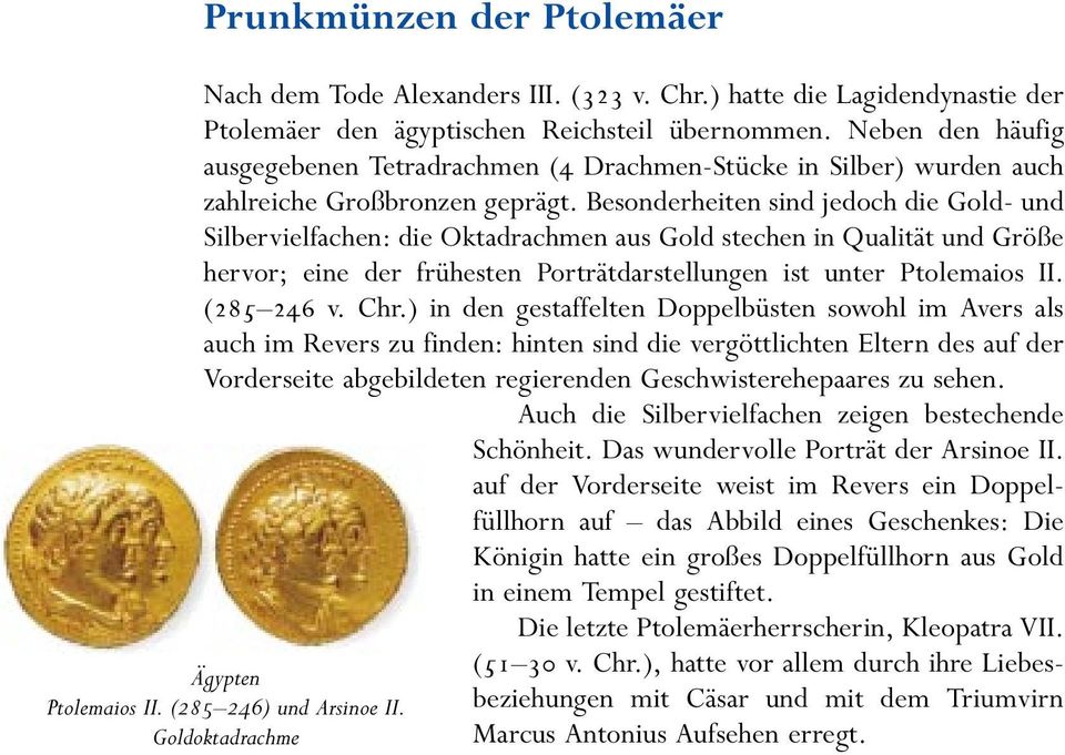 Besonderheiten sind jedoch die Gold- und Silbervielfachen: die Oktadrachmen aus Gold stechen in Qualität und Größe hervor; eine der frühesten Porträtdarstellungen ist unter Ptolemaios II. (285 246 v.