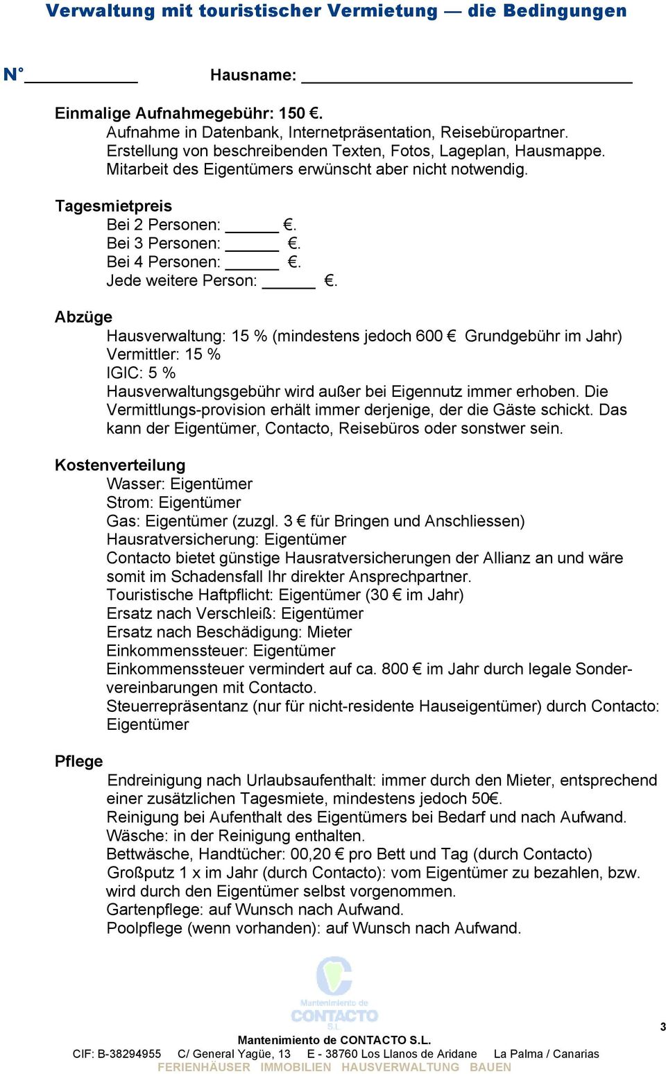 Jede weitere Person:. Abzüge Hausverwaltung: 15 % (mindestens jedoch 600 Grundgebühr im Jahr) Vermittler: 15 % IGIC: 5 % Hausverwaltungsgebühr wird außer bei Eigennutz immer erhoben.