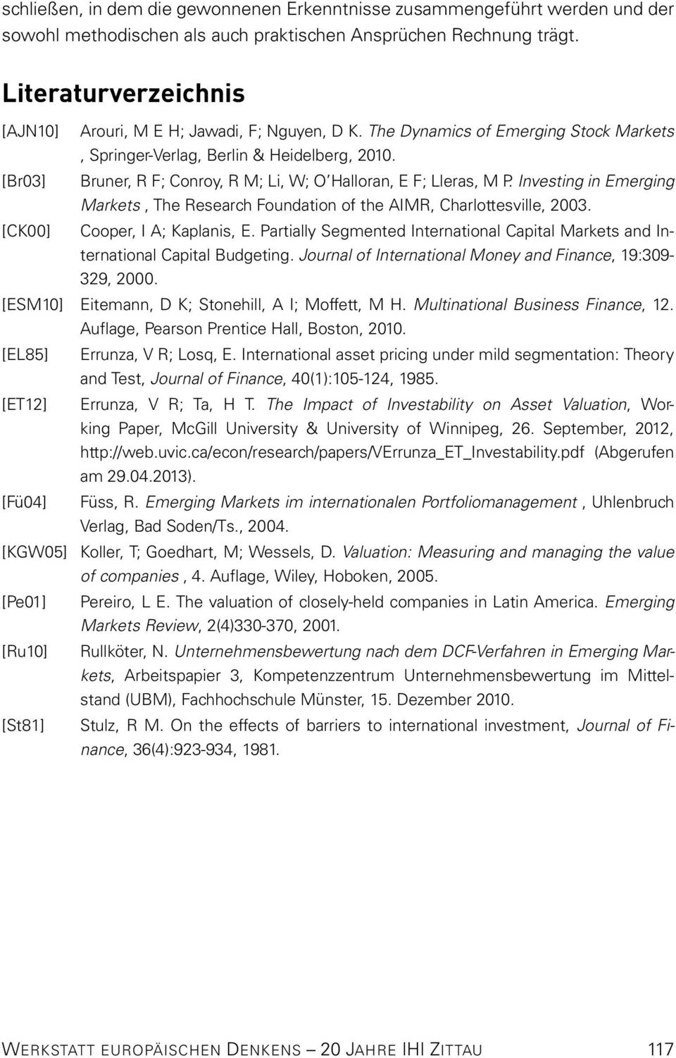 [Br03] Bruner, R F; Conroy, R M; Li, W; O Halloran, E F; Lleras, M P. Investing in Emerging Markets, The Research Foundation of the AIMR, Charlottesville, 2003. [CK00] Cooper, I A; Kaplanis, E.