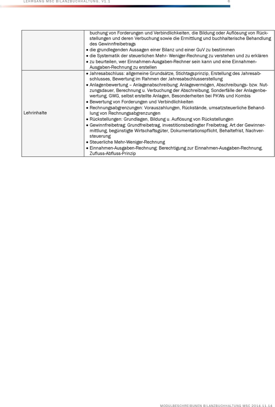 grundlegenden Aussagen einer Bilanz und einer GuV zu bestimmen die Systematik der steuerlichen Mehr- Weniger-Rechnung zu verstehen und zu erklären zu beurteilen, wer Einnahmen-Ausgaben-Rechner sein