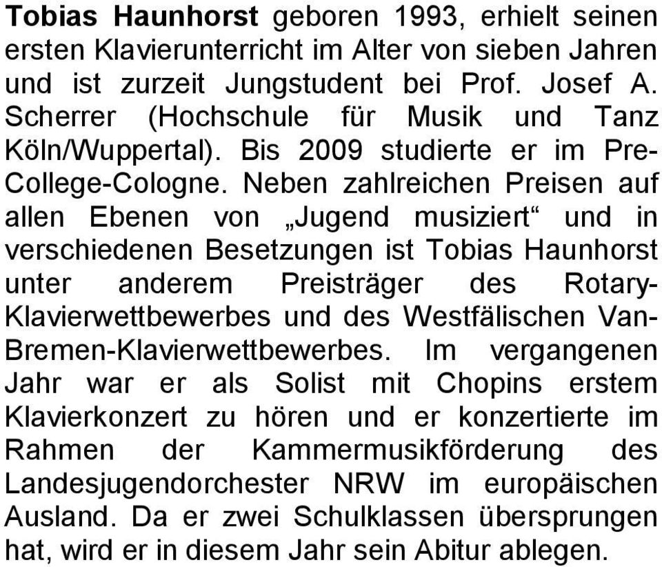 Neben zahlreichen Preisen auf allen Ebenen von Jugend musiziert und in verschiedenen Besetzungen ist Tobias Haunhorst unter anderem Preisträger des Rotary- Klavierwettbewerbes und des