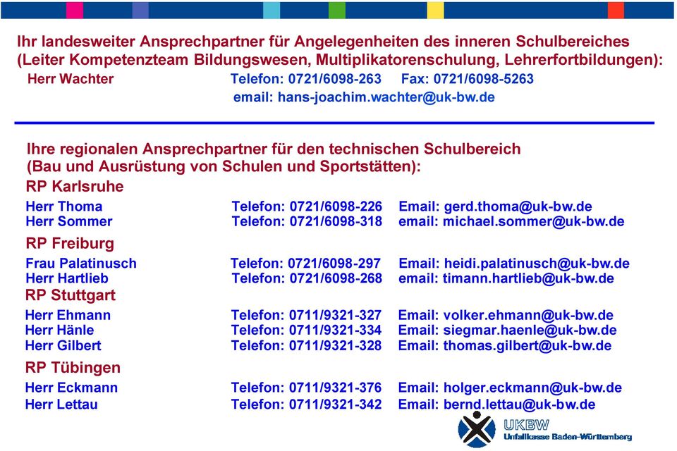 de Ihre regionalen Ansprechpartner für den technischen Schulbereich (Bau und Ausrüstung von Schulen und Sportstätten): RP Karlsruhe Herr Thoma Telefon: 0721/6098-226 Email: gerd.thoma@uk-bw.