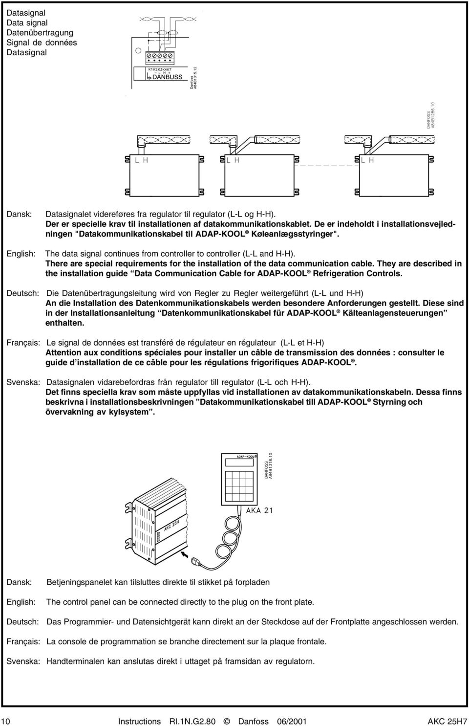 The data signal continues from controller to controller (L-L and H-H). There are special requirements for the installation of the data communication cable.