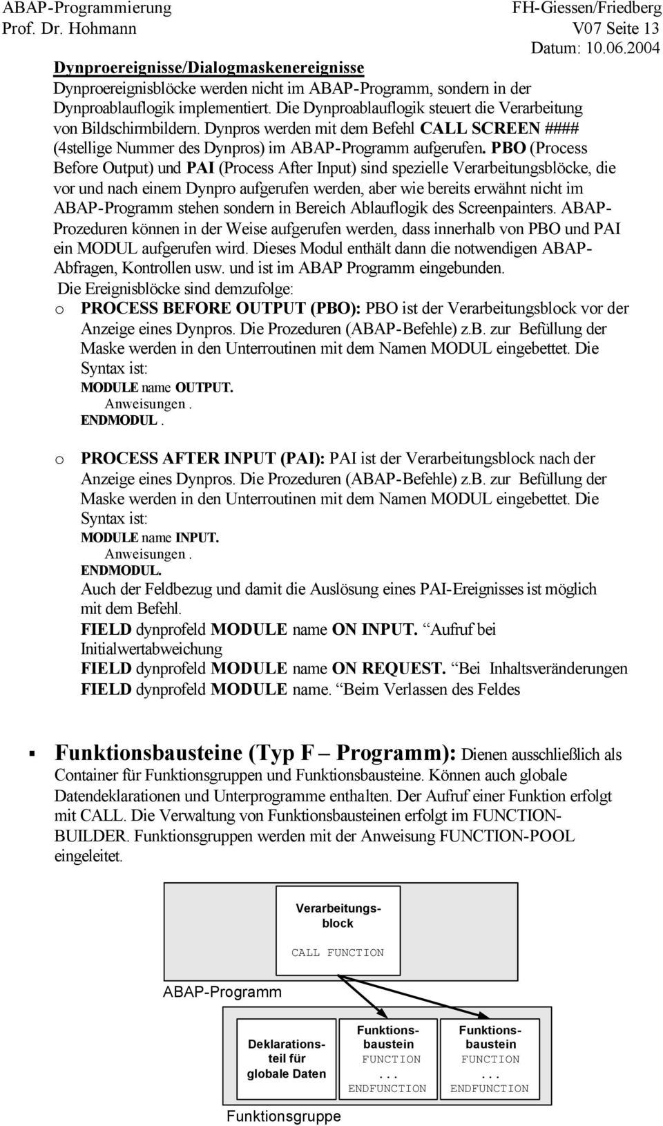 PBO (Process Before Output) und PAI (Process After Input) sind spezielle Verarbeitungsblöcke, die vor und nach einem Dynpro aufgerufen werden, aber wie bereits erwähnt nicht im ABAP-Programm stehen