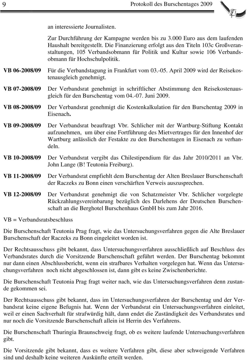 VB 06-2008/09 VB 07-2008/09 VB 08-2008/09 VB 09-2008/09 VB 10-2008/09 VB 11-2008/09 VB 12-2008/09 Für die Verbandstagung in Frankfurt vom 03.-05. April 2009 wird der Reisekostenausgleich genehmigt.