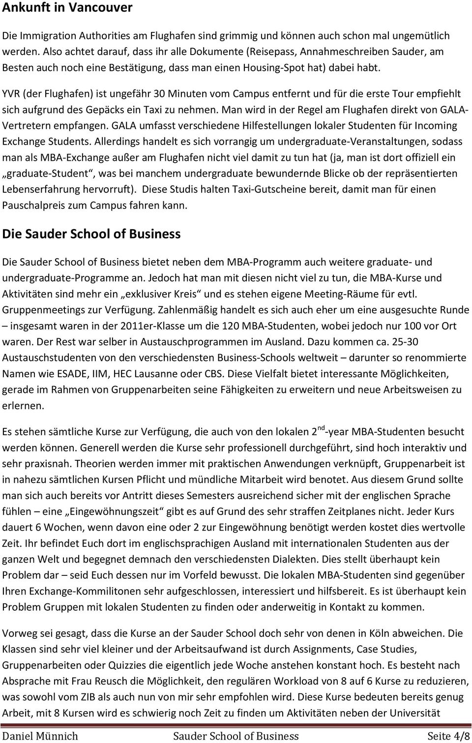 YVR (der Flughafen) ist ungefähr 30 Minuten vom Campus entfernt und für die erste Tour empfiehlt sich aufgrund des Gepäcks ein Taxi zu nehmen.