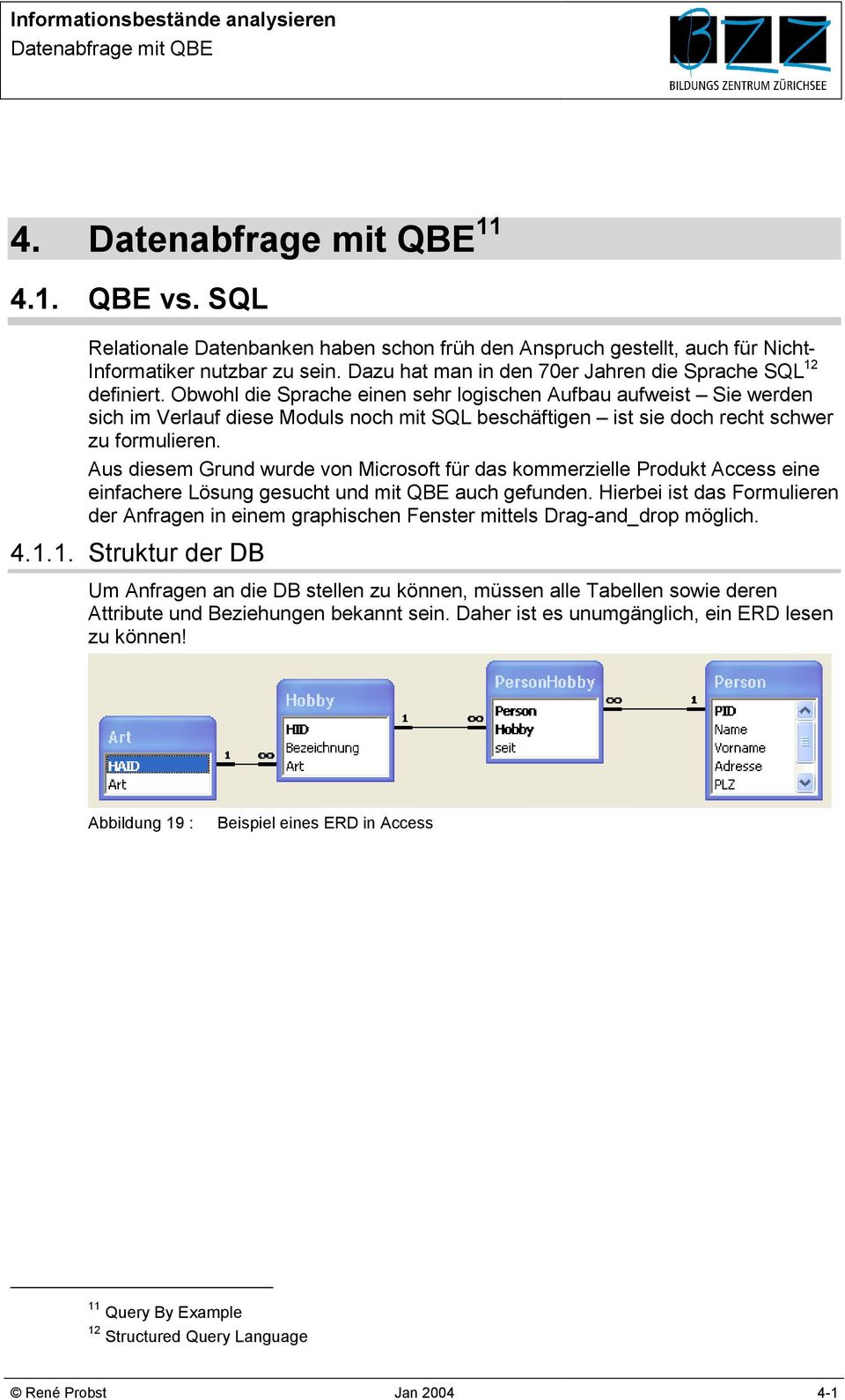 Obwohl die Sprache einen sehr logischen Aufbau aufweist Sie werden sich im Verlauf diese Moduls noch mit SQL beschäftigen ist sie doch recht schwer zu formulieren.