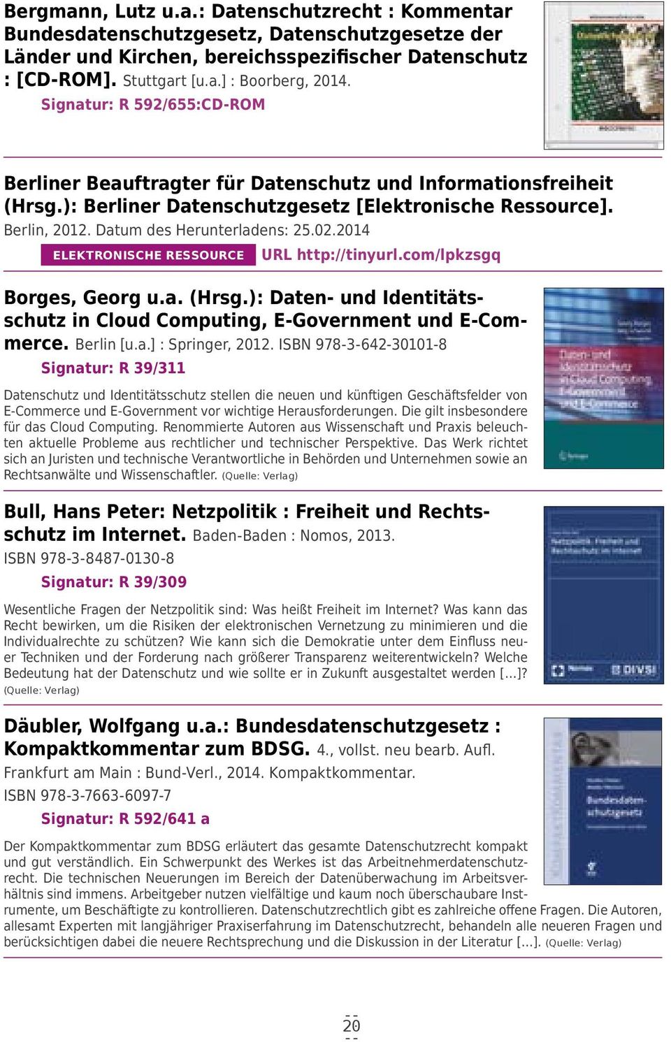 2014 ELEKTRONISCHE RESSOURCE URL http://tinyurl.com/lpkzsgq Borges, Georg u.a. (Hrsg.): Daten- und Identitätsschutz in Cloud Computing, E-Government und E-Commerce. Berlin [u.a.] : Springer, 2012.