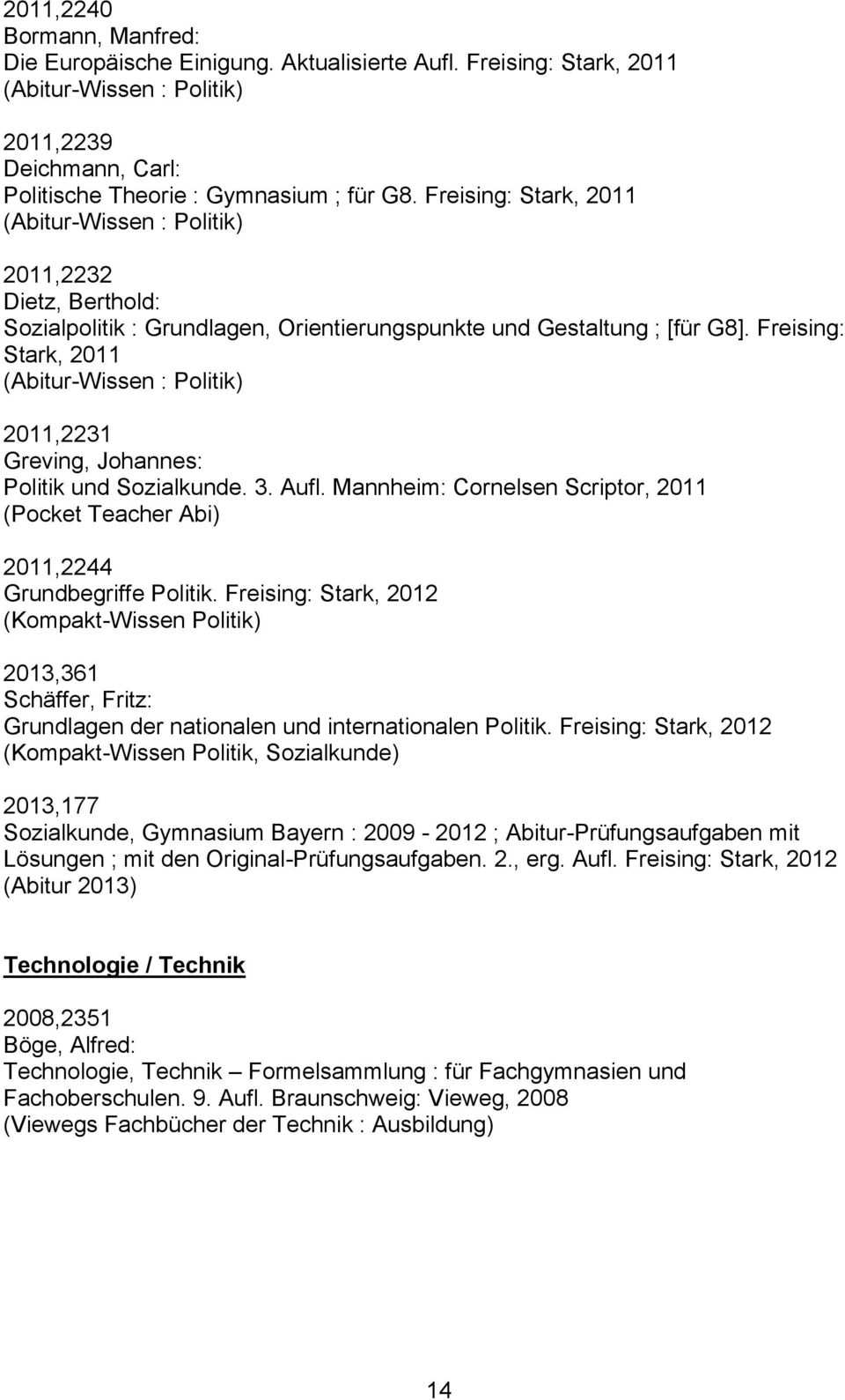 Freising: Stark, 2011 (Abitur-Wissen : Politik) 2011,2231 Greving, Johannes: Politik und Sozialkunde. 3. Aufl. Mannheim: Cornelsen Scriptor, 2011 (Pocket Teacher Abi) 2011,2244 Grundbegriffe Politik.