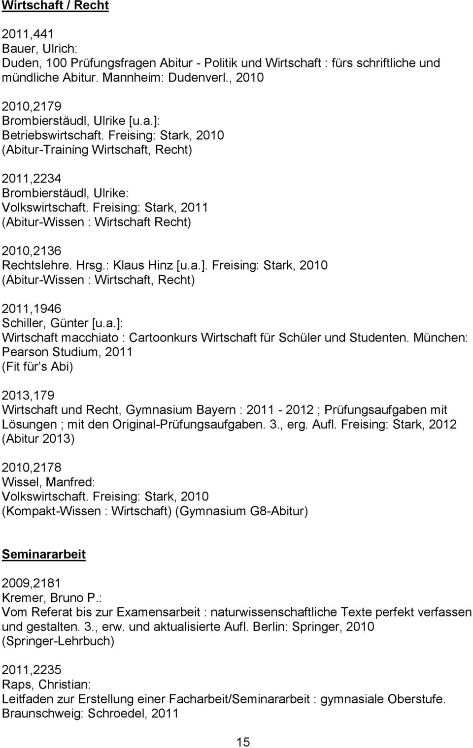 Freising: Stark, 2011 (Abitur-Wissen : Wirtschaft Recht) 2010,2136 Rechtslehre. Hrsg.: Klaus Hinz [u.a.]. Freising: Stark, 2010 (Abitur-Wissen : Wirtschaft, Recht) 2011,1946 Schiller, Günter [u.a.]: Wirtschaft macchiato : Cartoonkurs Wirtschaft für Schüler und Studenten.
