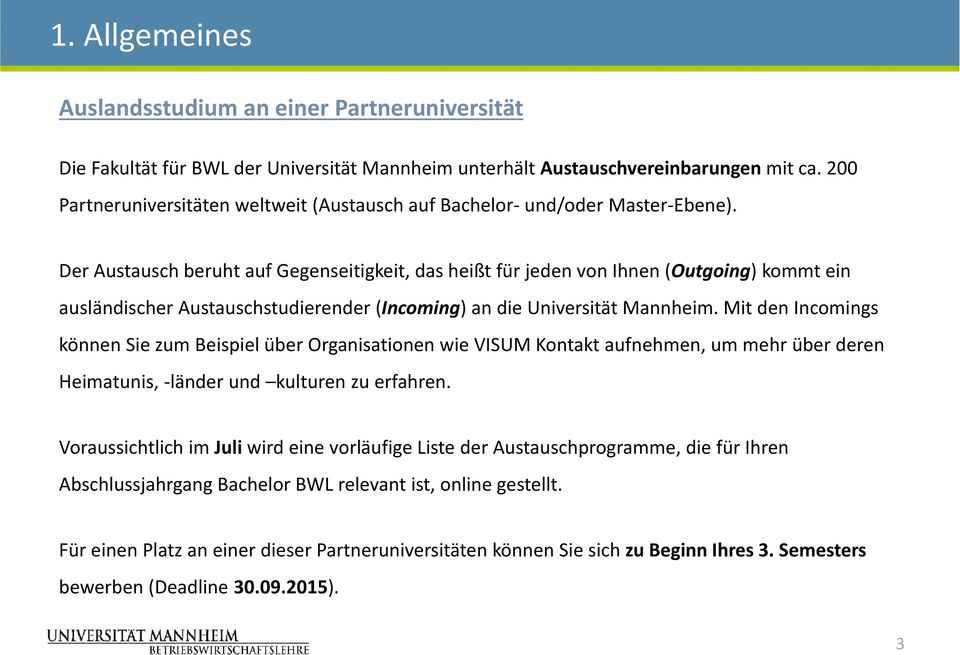 Der Austausch beruht auf Gegenseitigkeit, das heißt für jeden von Ihnen (Outgoing) kommt ein ausländischer Austauschstudierender (Incoming) an die Universität Mannheim.