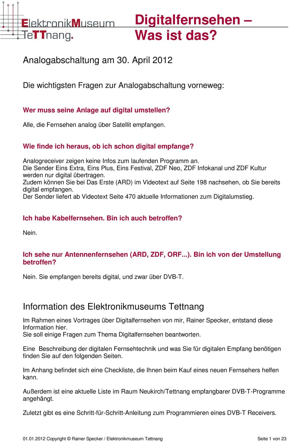 Die Sender Eins Extra, Eins Plus, Eins Festival, ZDF Neo, ZDF Infokanal und ZDF Kultur werden nur digital übertragen.