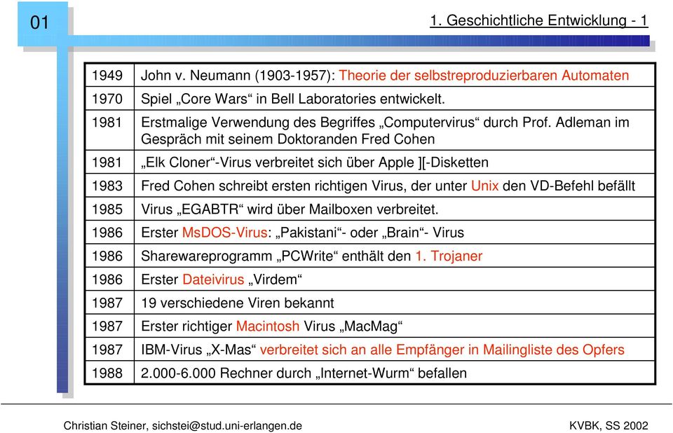 Adleman im Gespräch mit seinem Doktoranden Fred Cohen Elk Cloner -Virus verbreitet sich über Apple ][-Disketten Fred Cohen schreibt ersten richtigen Virus, der unter Unix den VD-Befehl befällt Virus