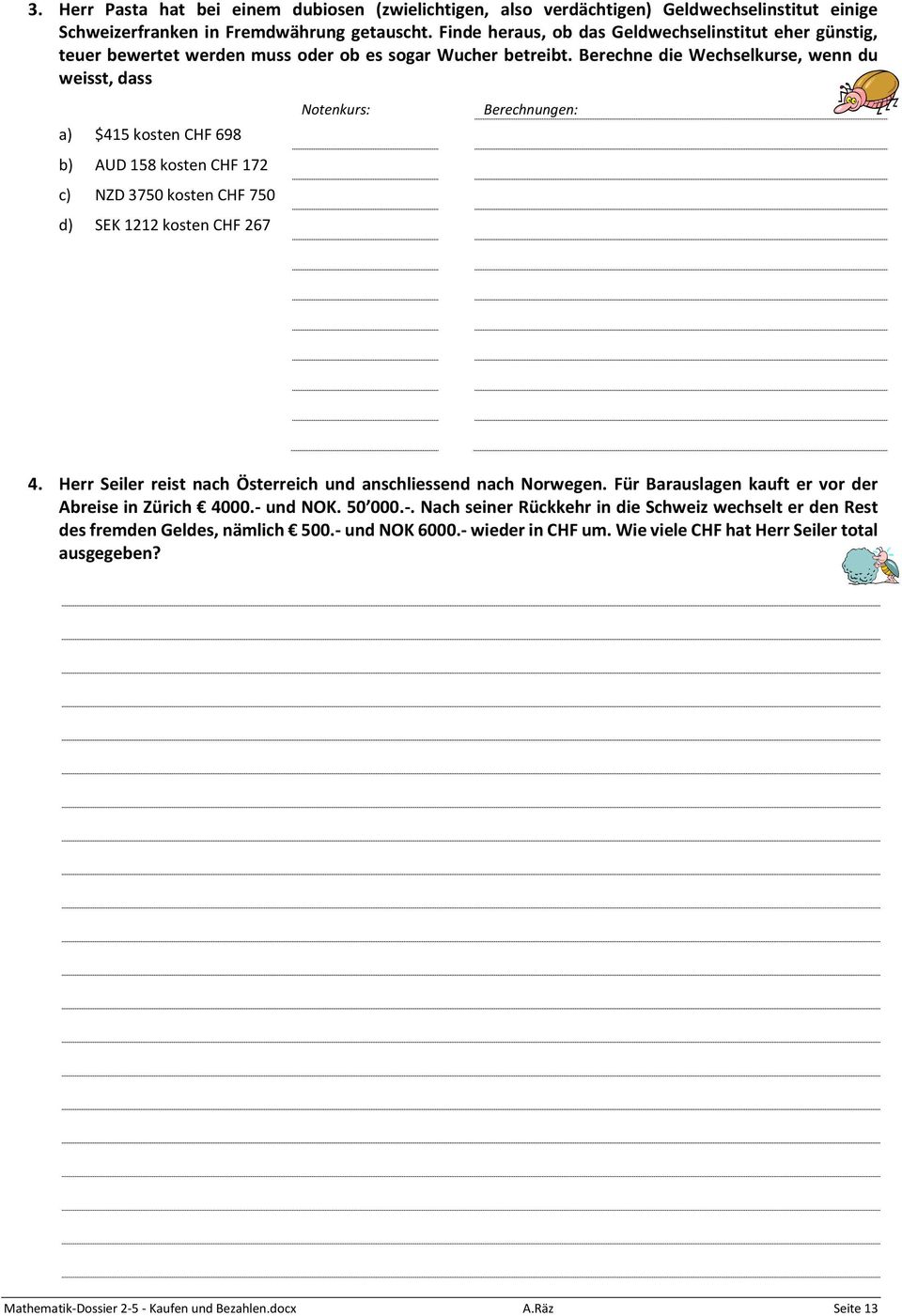 Berechne die Wechselkurse, wenn du weisst, dass a) $415 kosten CHF 698 b) AUD 158 kosten CHF 172 c) NZD 3750 kosten CHF 750 d) SEK 1212 kosten CHF 267 Notenkurs: Berechnungen: 4.