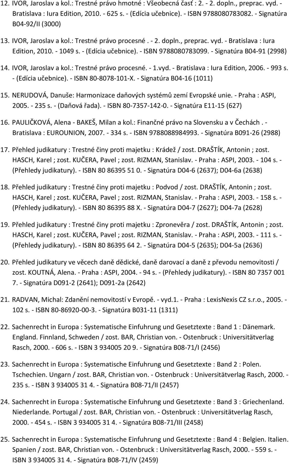 - Signatúra B04-91 (2998) 14. IVOR, Jaroslav a kol.: Trestné právo procesné. - 1.vyd. - Bratislava : Iura Edition, 2006. - 993 s. - (Edícia učebnice). - ISBN 80-8078-101-X.