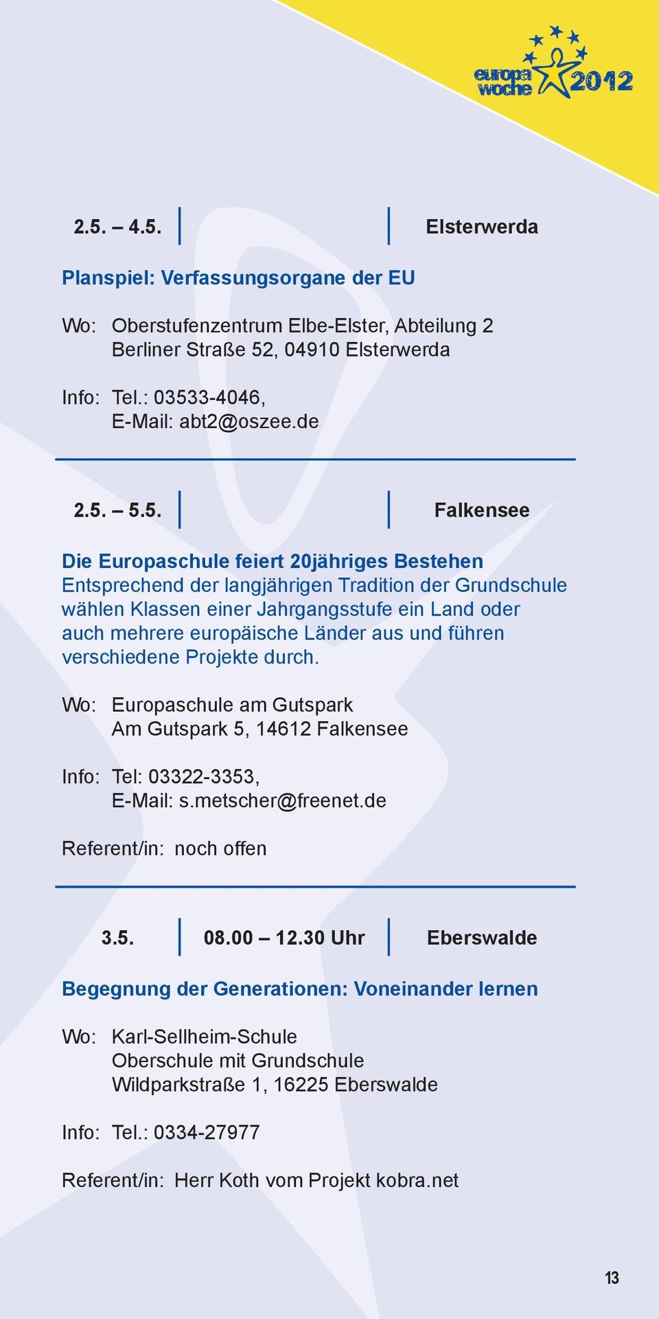 führen verschiedene Projekte durch. Wo: Europaschule am Gutspark Am Gutspark 5, 14612 Falkensee Info: Tel: 03322-3353, E-Mail: s.metscher@freenet.de Referent/in: noch offen 3.5. 08.00 12.