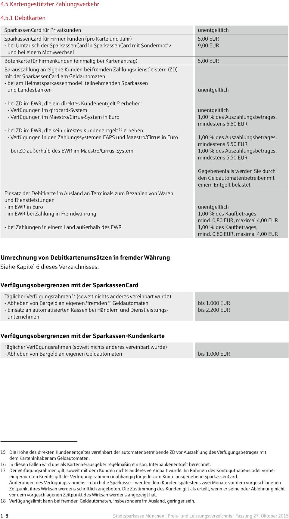 Geldautomaten - bei am Heimatsparkassenmodell teilnehmenden Sparkassen und Landesbanken - bei ZD im EWR, die ein direktes Kundenentgelt 15 erheben: - Verfügungen im girocard-system - Verfügungen im