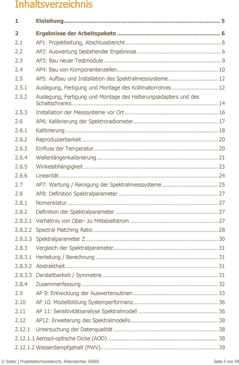 .. 14 2.5.3 Installation der Messsysteme vor Ort... 16 2.6 AP6: Kalibrierung der Spektroradiometer... 17 2.6.1 Kalibrierung... 18 2.6.2 Reproduzierbarkeit... 2 2.6.3 Einfluss der Temperatur... 2 2.6.4 Wellenlängenkalibrierung.