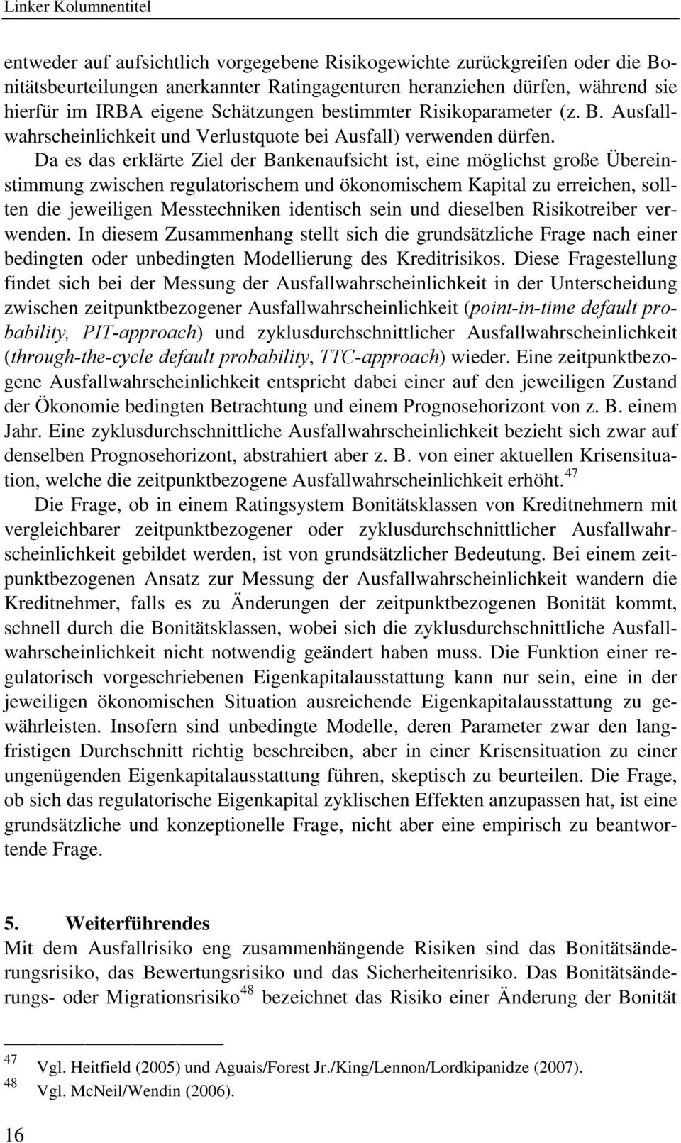 Da es das erklärte Ziel der Bankenaufsicht ist, eine möglichst große Übereinstimmung zwischen regulatorischem und ökonomischem Kapital zu erreichen, sollten die jeweiligen Messtechniken identisch