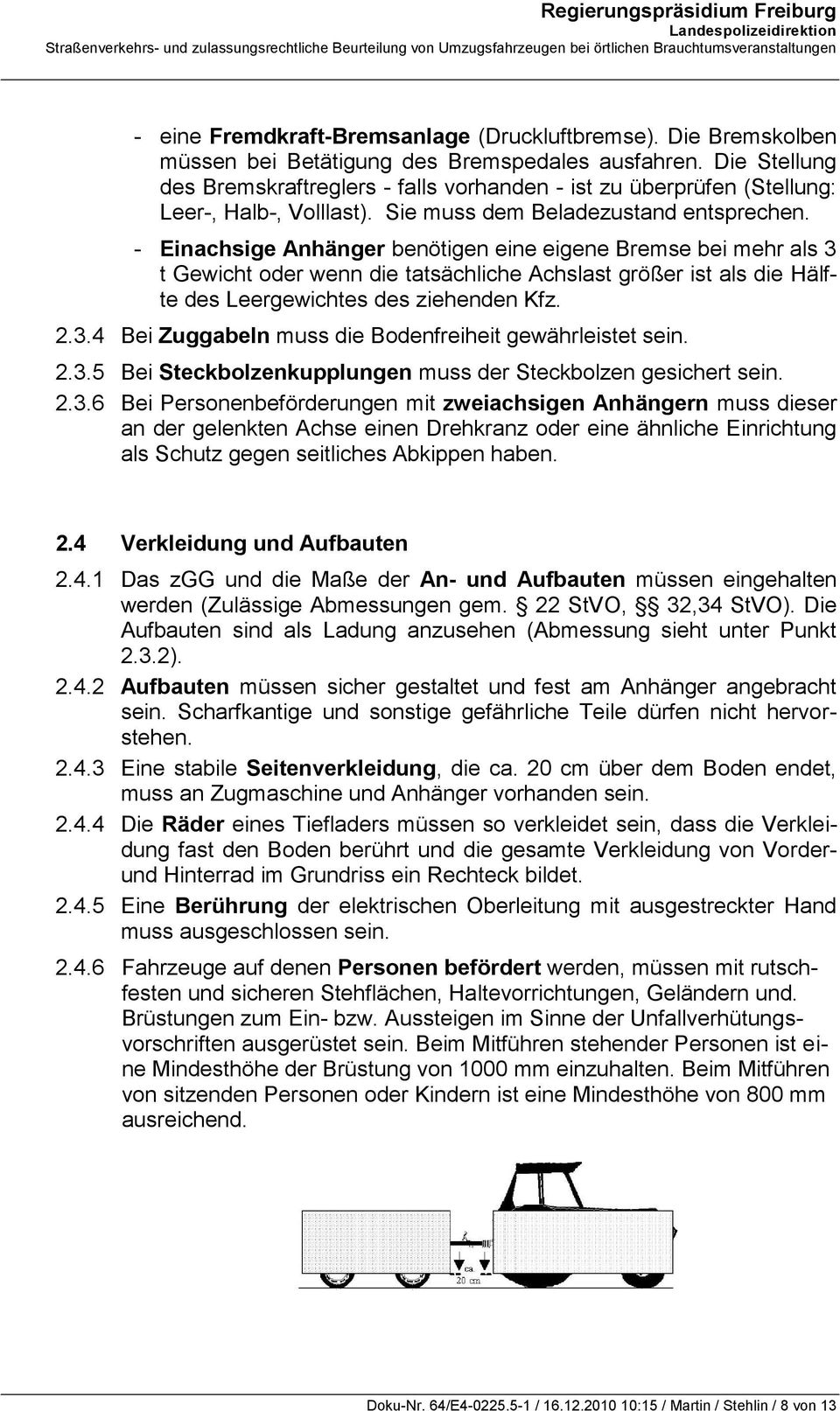 - Einachsige Anhänger benötigen eine eigene Bremse bei mehr als 3 t Gewicht oder wenn die tatsächliche Achslast größer ist als die Hälfte des Leergewichtes des ziehenden Kfz. 2.3.4 Bei Zuggabeln muss die Bodenfreiheit gewährleistet sein.