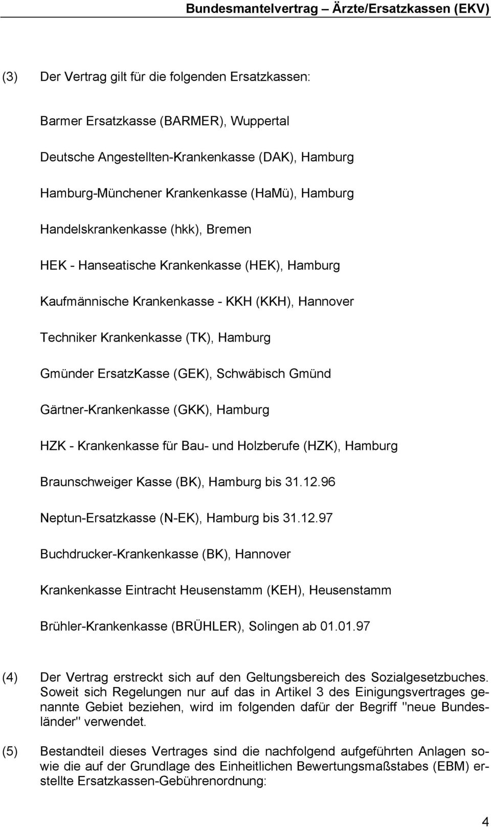 Schwäbisch Gmünd Gärtner-Krankenkasse (GKK), Hamburg HZK - Krankenkasse für Bau- und Holzberufe (HZK), Hamburg Braunschweiger Kasse (BK), Hamburg bis 31.12.