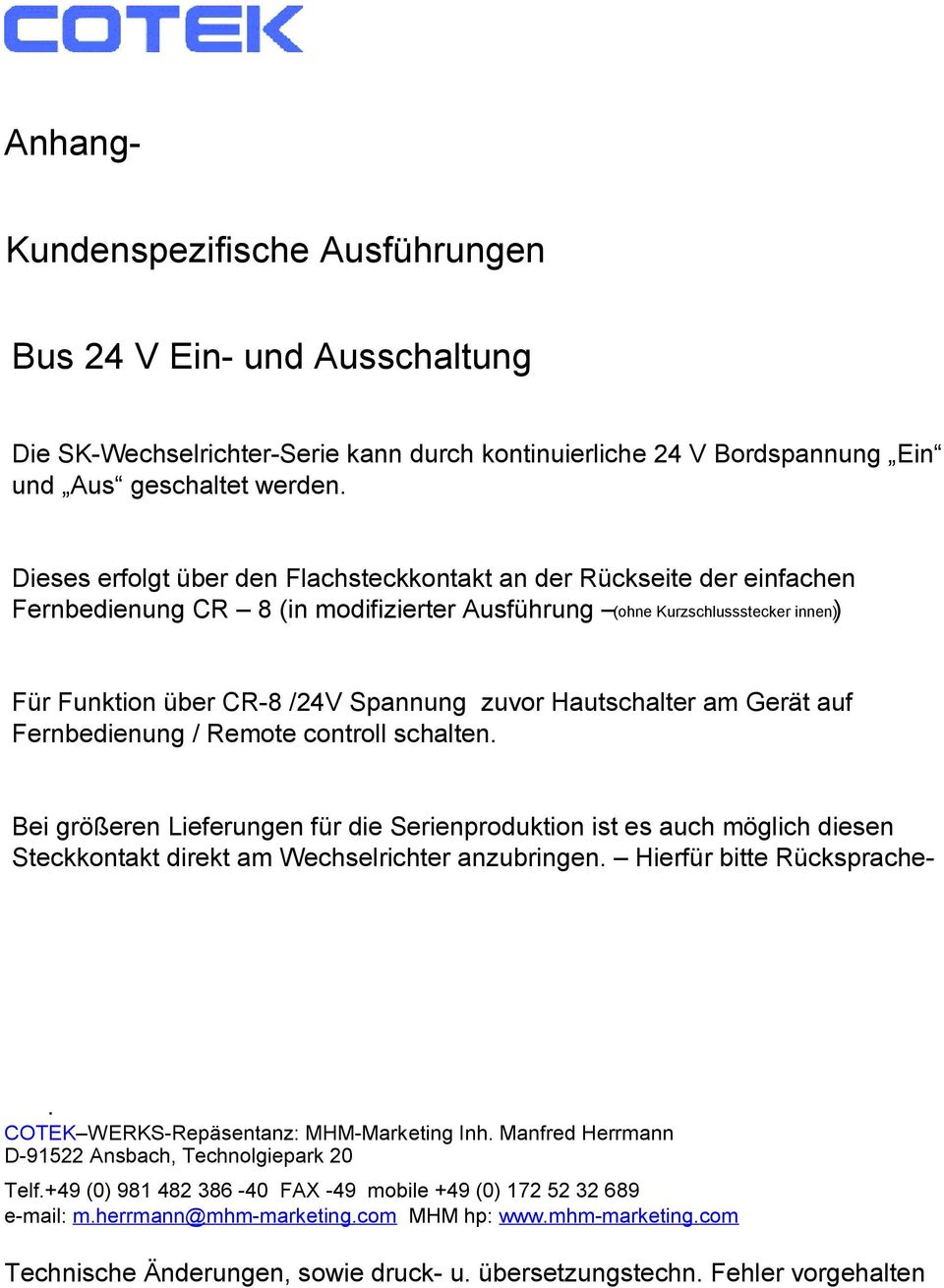 Hautschalter am Gerät auf Fernbedienung / Remote controll schalten. Bei größeren Lieferungen für die Serienproduktion ist es auch möglich diesen Steckkontakt direkt am Wechselrichter anzubringen.