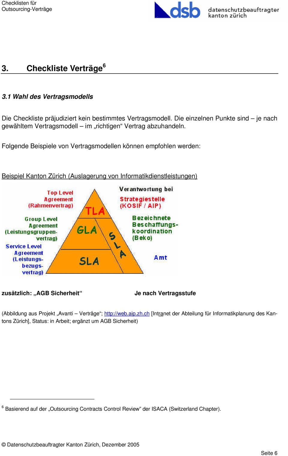 Folgende Beispiele von Vertragsmodellen können empfohlen werden: Beispiel Kanton Zürich (Auslagerung von Informatikdienstleistungen) zusätzlich: AGB Sicherheit Je