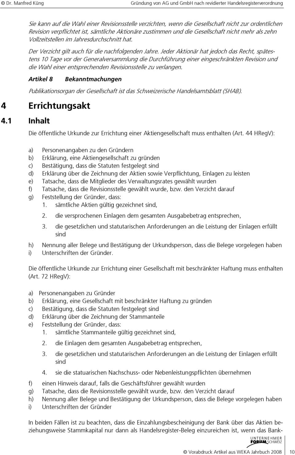 Jeder Aktionär hat jedoch das Recht, spätestens 10 Tage vor der Generalversammlung die Durchführung einer eingeschränkten Revision und die Wahl einer entsprechenden Revisionsstelle zu verlangen.