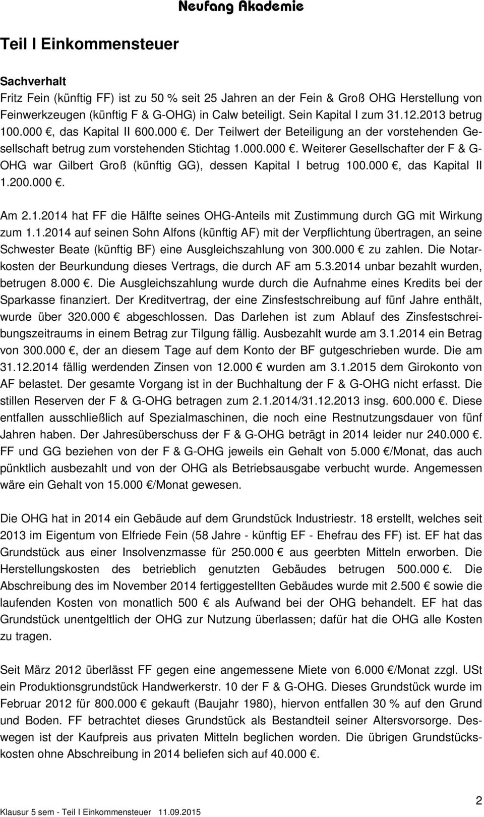 000, das Kapital II 1.200.000. Am 2.1.2014 hat FF die Hälfte seines OHG-Anteils mit Zustimmung durch GG mit Wirkung zum 1.1.2014 auf seinen Sohn Alfons (künftig AF) mit der Verpflichtung übertragen, an seine Schwester Beate (künftig BF) eine Ausgleichszahlung von 300.