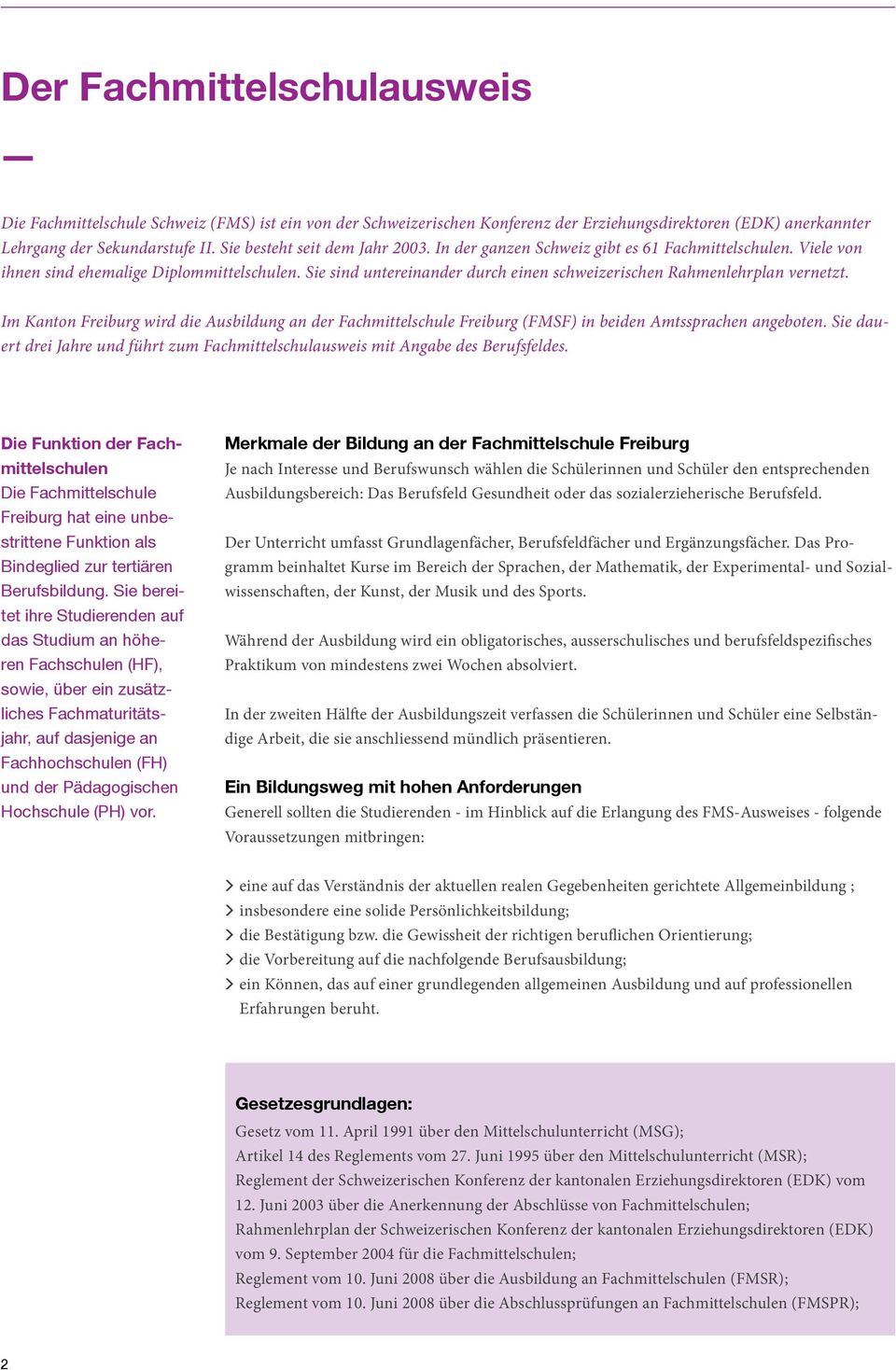 Sie sind untereinander durch einen schweizerischen Rahmenlehrplan vernetzt. Im Kanton Freiburg wird die Ausbildung an der Fachmittelschule Freiburg (FMSF) in beiden Amtssprachen angeboten.