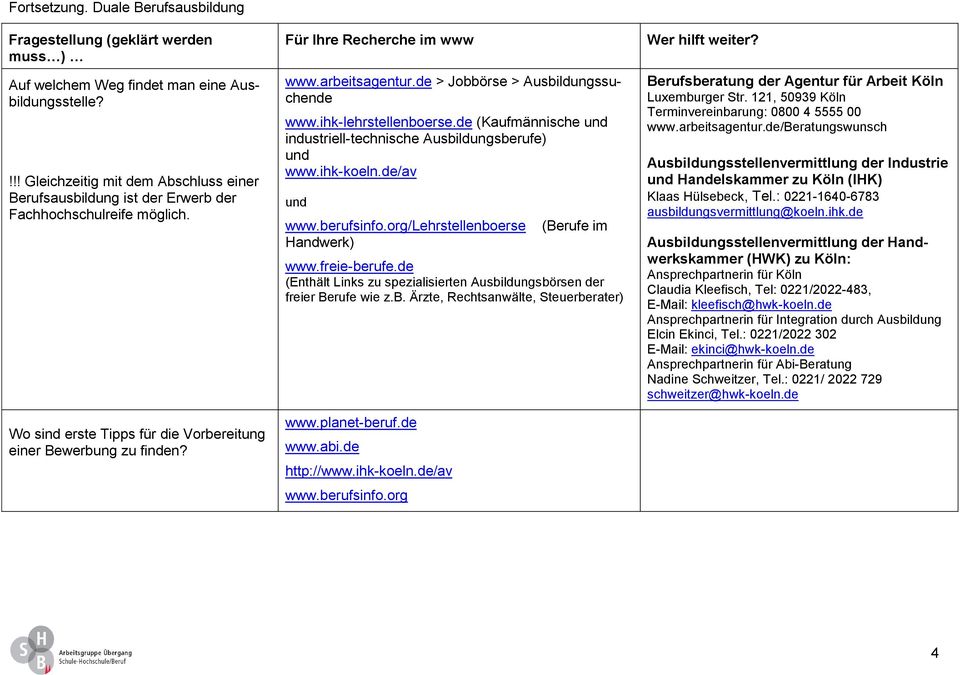 Für Ihre Recherche im www www.arbeitsagentur.de > Jobbörse > Ausbildungssuchende www.ihk-lehrstellenboerse.de (Kaufmännische und industriell-technische Ausbildungsberufe) und www.ihk-koeln.