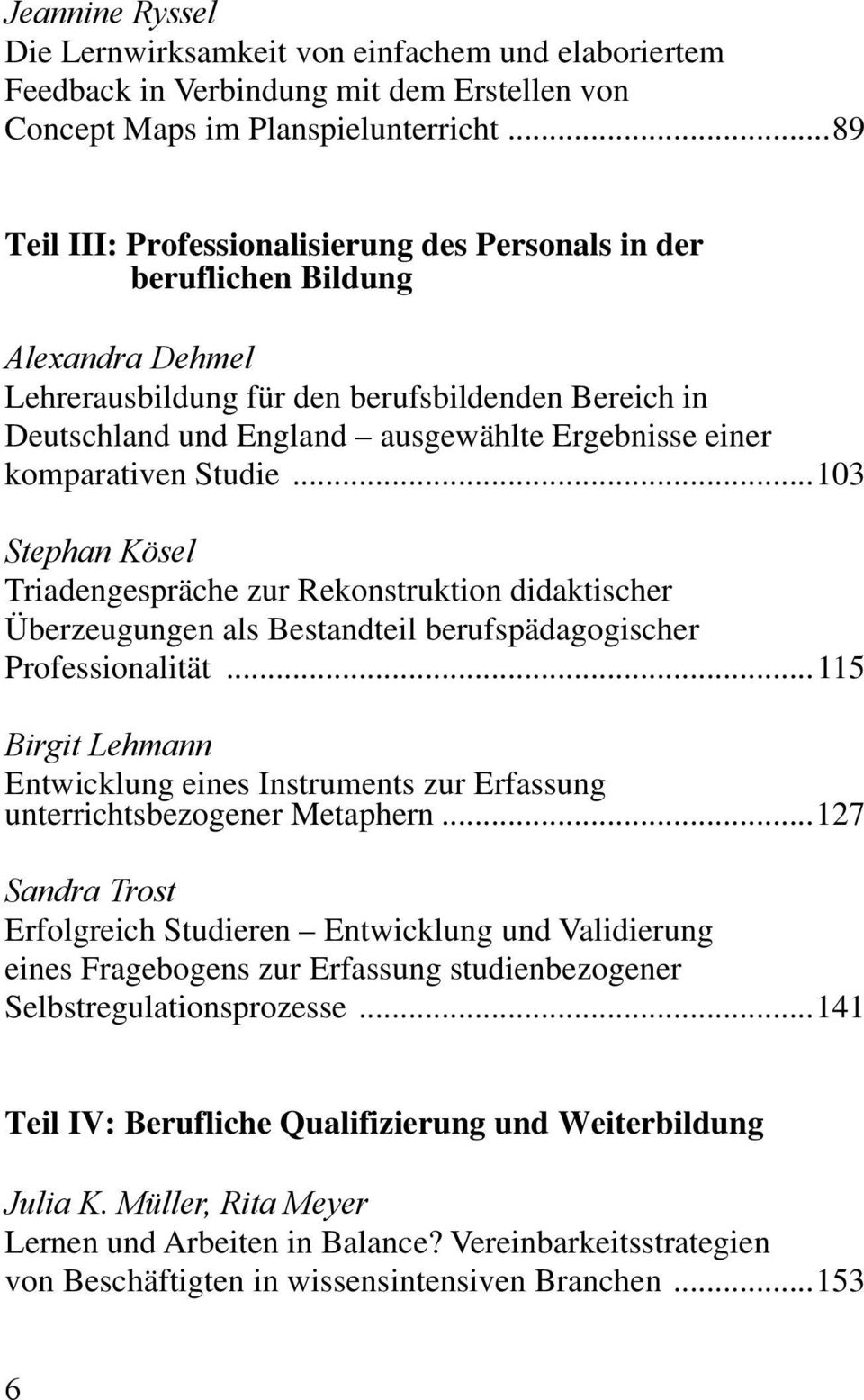 komparativen Studie... 103 Stephan Kösel Triadengespräche zur Rekonstruktion didaktischer Überzeugungen als Bestandteil berufspädagogischer Professionalität.