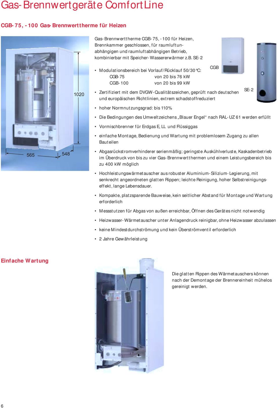 kombinierbar mit Speicher-Wassererwärmer z.b. SE-2 CGB Modulationsbereich bei Vorlauf/Rücklauf 50/30 C: CGB-75 von 20 bis 76 kw CGB-100 von 20 bis 99 kw Zertifiziert mit dem DVGW-Qualitätszeichen,