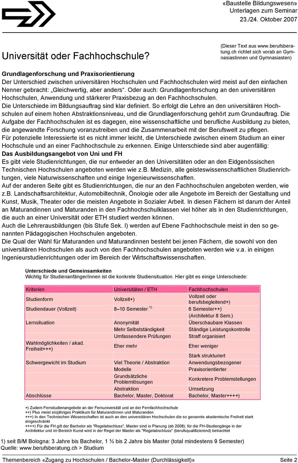 einfachen Nenner gebracht: Gleichwertig, aber anders. Oder auch: Grundlagenforschung an den universitären Hochschulen, Anwendung und stärkerer Praxisbezug an den Fachhochschulen.