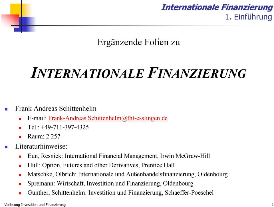 257 Literaturhinweise: Eun, Resnick: International Financial Management, Irwin McGraw-Hill Hull: Option, Futures and other Derivatives,