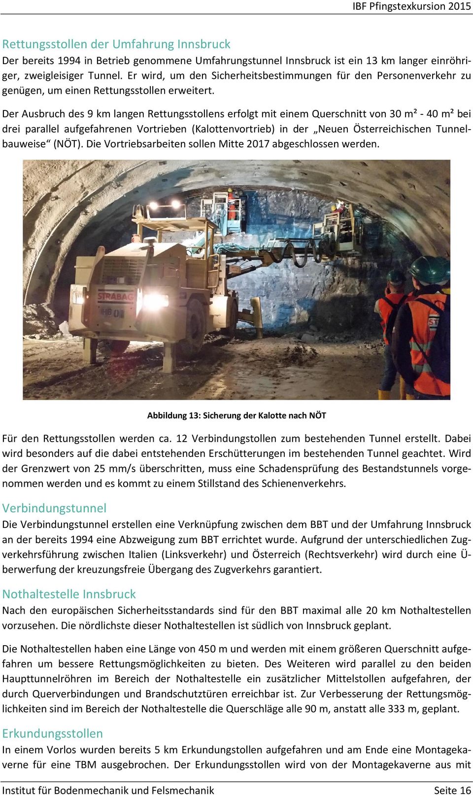 Der Ausbruch des 9 km langen Rettungsstollens erfolgt mit einem Querschnitt von 30 m² 40 m² bei drei parallel aufgefahrenen Vortrieben (Kalottenvortrieb) in der Neuen Österreichischen Tunnelbauweise