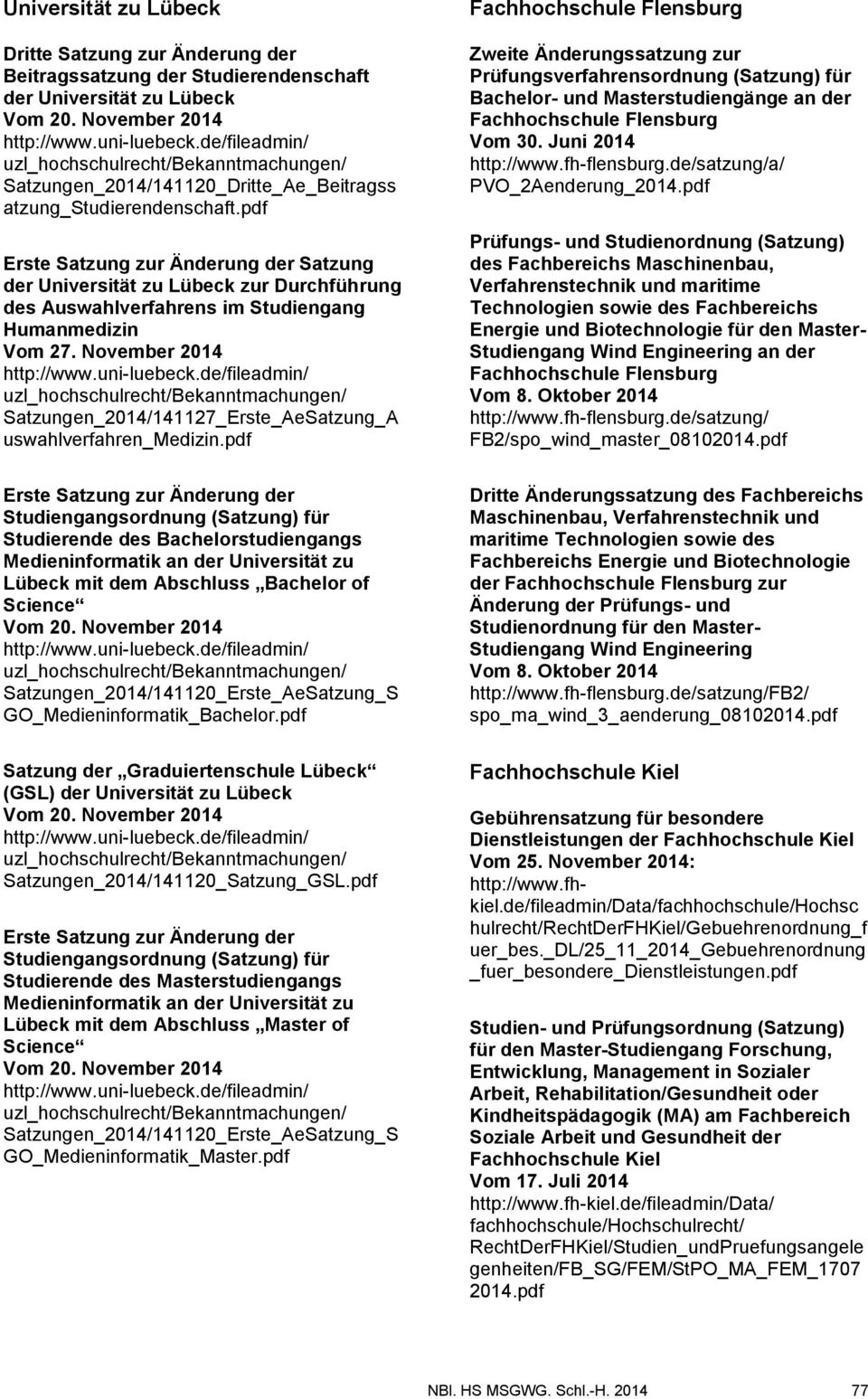 pdf Erste Satzung zur Änderung der Satzung der Universität zu Lübeck zur Durchführung des Auswahlverfahrens im Studiengang Humanmedizin Vom 27. November 2014 http://www.uni-luebeck.