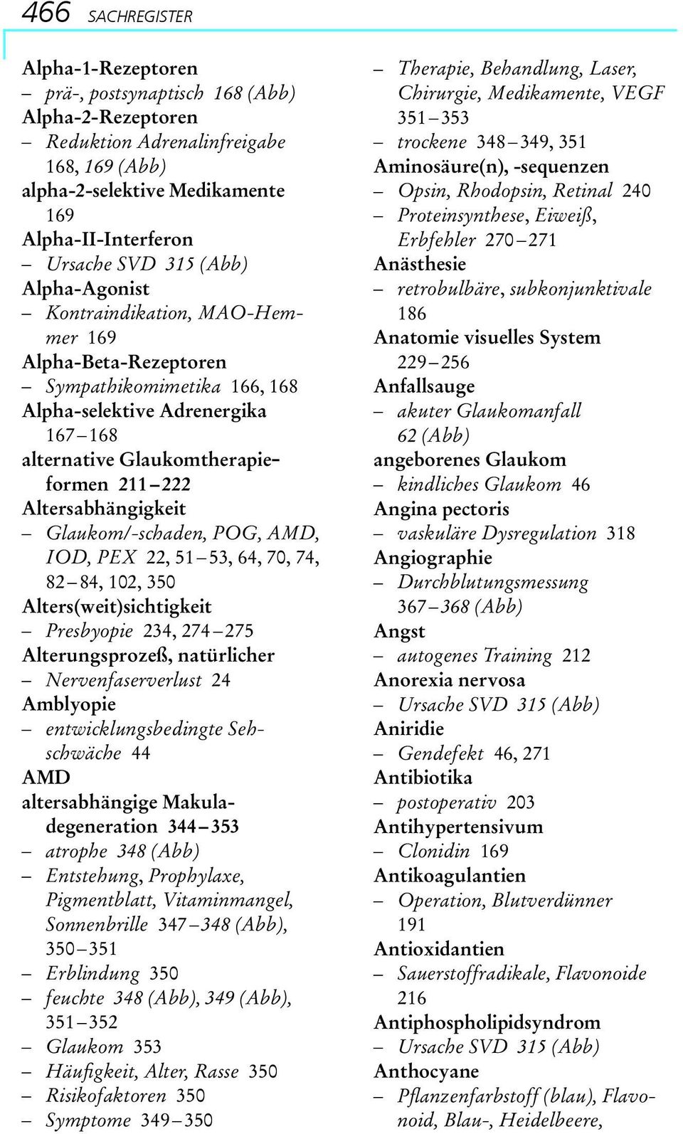Glaukom/-schaden, POG, AMD, IOD, PEX 22, 51 53, 64, 70, 74, 82 84, 102, 350 Alters(weit)sichtigkeit Presbyopie 234, 274 275 Alterungsprozeß, natürlicher Nervenfaserverlust 24 Amblyopie